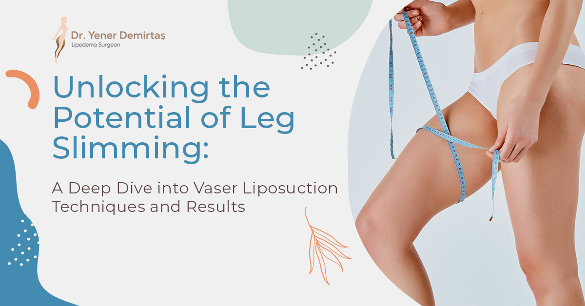 Unlocking the Potential of Leg Slimming: A Deep Dive into Vaser Liposuction Techniques and Results